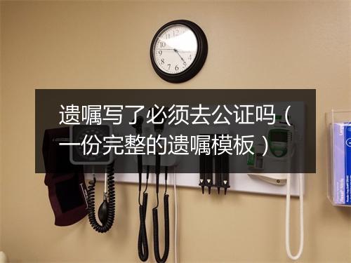 遗嘱写了必须去公证吗（一份完整的遗嘱模板）