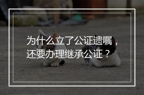 为什么立了公证遗嘱，还要办理继承公证？
