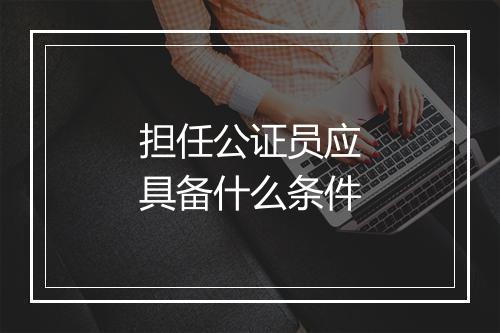 担任公证员应具备什么条件