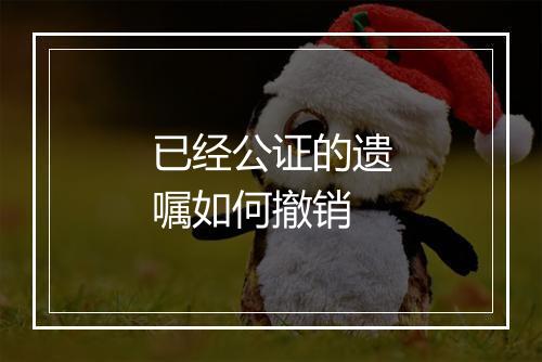 已经公证的遗嘱如何撤销