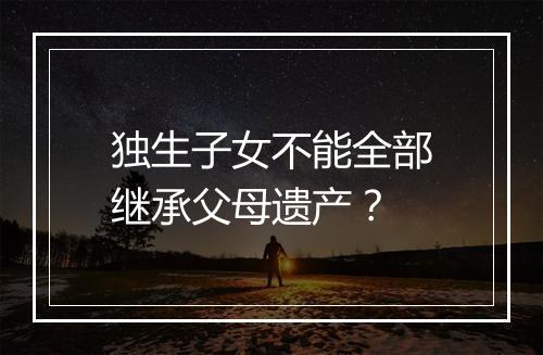 独生子女不能全部继承父母遗产？