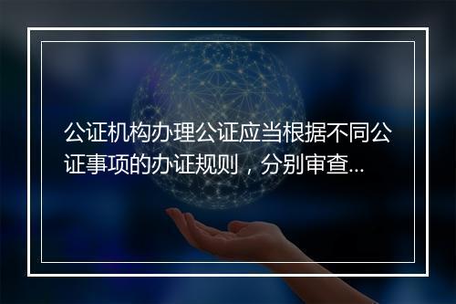 公证机构办理公证应当根据不同公证事项的办证规则，分别审查哪些事项