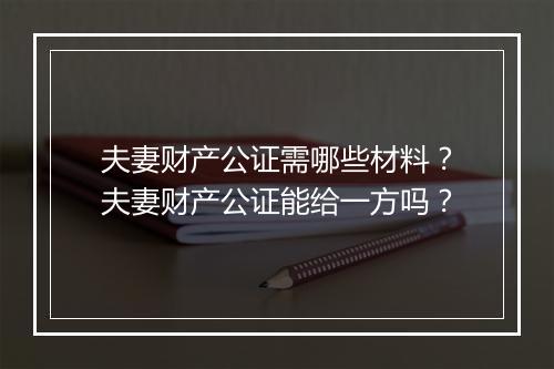 夫妻财产公证需哪些材料？夫妻财产公证能给一方吗？