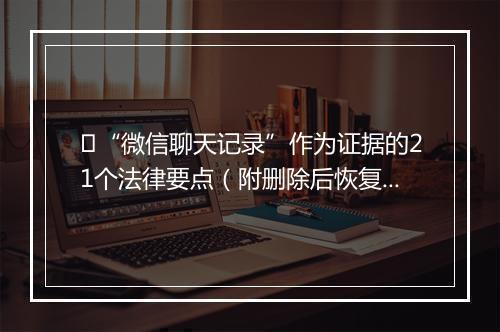 ​“微信聊天记录”作为证据的21个法律要点（附删除后恢复办法）