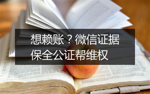 想赖账？微信证据保全公证帮维权