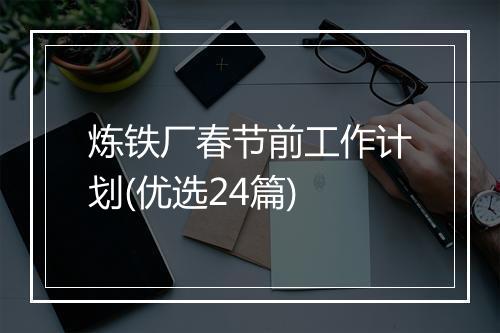 炼铁厂春节前工作计划(优选24篇)