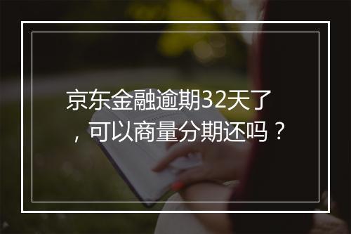 京东金融逾期32天了，可以商量分期还吗？