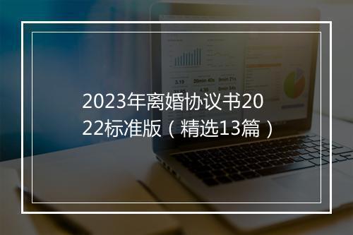 2023年离婚协议书2022标准版（精选13篇）