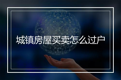 城镇房屋买卖怎么过户