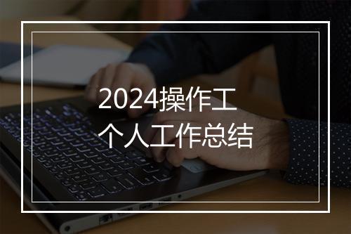 2024操作工个人工作总结