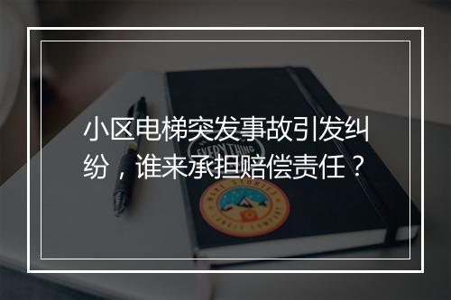 小区电梯突发事故引发纠纷，谁来承担赔偿责任？