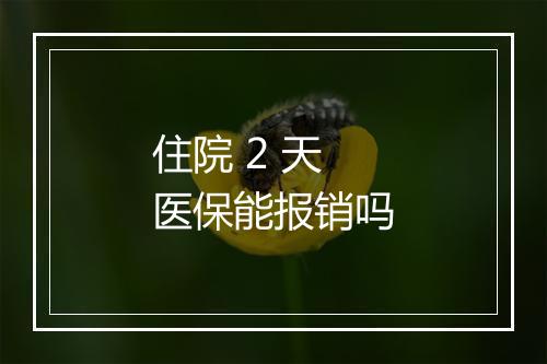 住院 2 天医保能报销吗