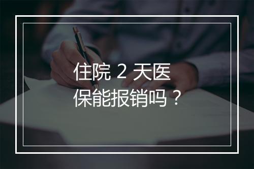 住院 2 天医保能报销吗？