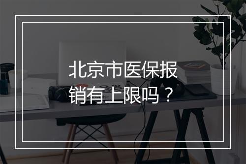 北京市医保报销有上限吗？