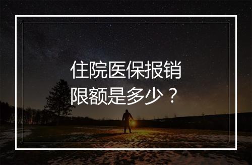 住院医保报销限额是多少？