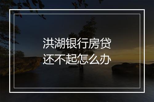 洪湖银行房贷还不起怎么办