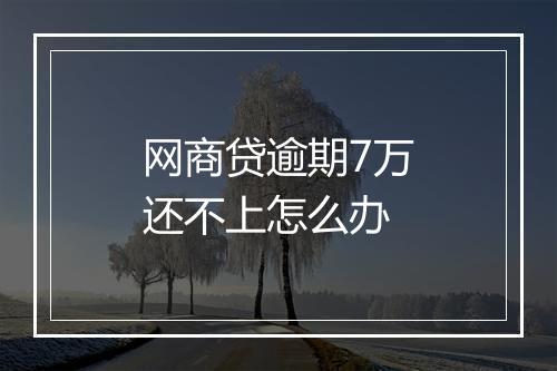 网商贷逾期7万还不上怎么办