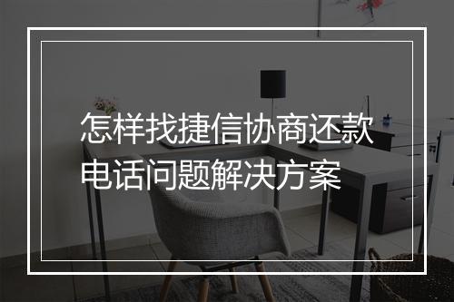 怎样找捷信协商还款电话问题解决方案