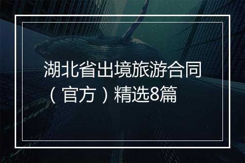 湖北省出境旅游合同（官方）精选8篇