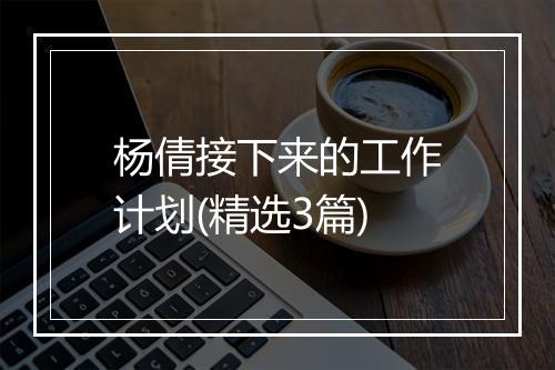 杨倩接下来的工作计划(精选3篇)