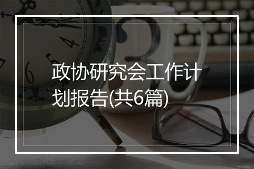 政协研究会工作计划报告(共6篇)