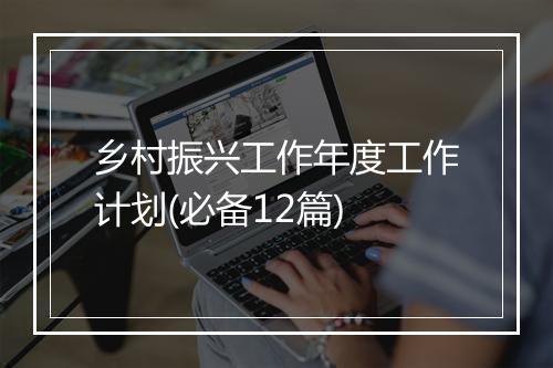 乡村振兴工作年度工作计划(必备12篇)