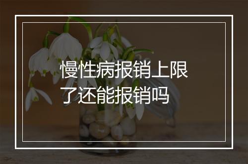慢性病报销上限了还能报销吗
