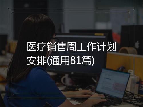 医疗销售周工作计划安排(通用81篇)
