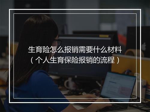 生育险怎么报销需要什么材料（个人生育保险报销的流程）