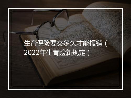 生育保险要交多久才能报销（2022年生育险新规定）