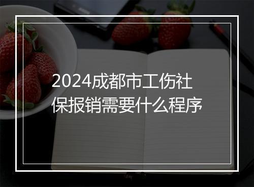 2024成都市工伤社保报销需要什么程序