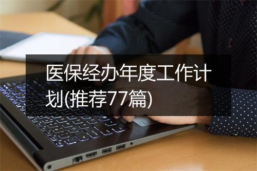 医保经办年度工作计划(推荐77篇)