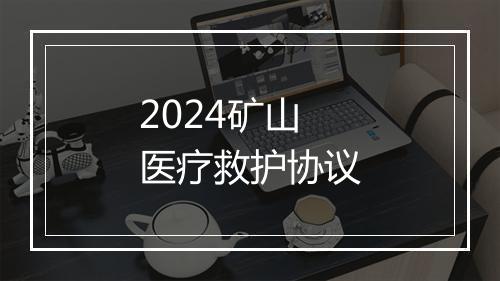 2024矿山医疗救护协议