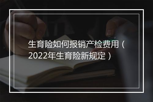 生育险如何报销产检费用（2022年生育险新规定）
