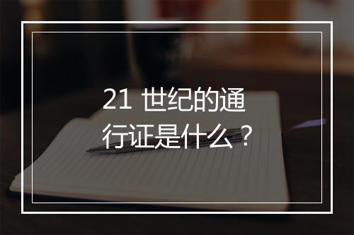 21 世纪的通行证是什么？