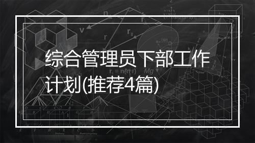 综合管理员下部工作计划(推荐4篇)