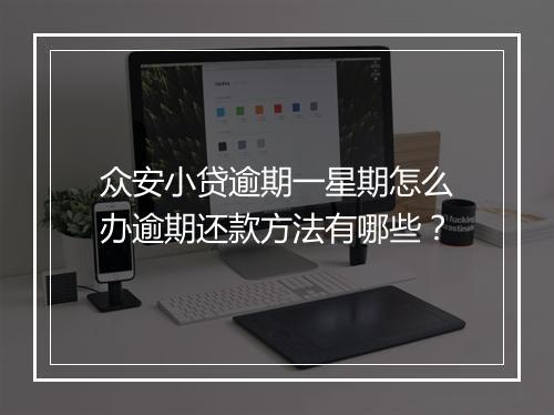 众安小贷逾期一星期怎么办逾期还款方法有哪些？