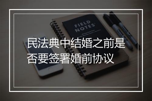 民法典中结婚之前是否要签署婚前协议