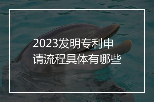 2023发明专利申请流程具体有哪些