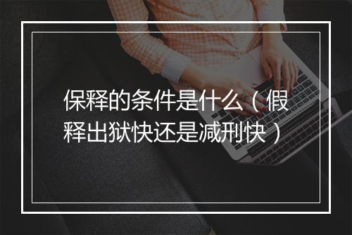 保释的条件是什么（假释出狱快还是减刑快）