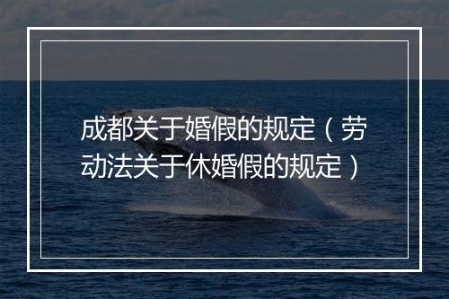 成都关于婚假的规定（劳动法关于休婚假的规定）