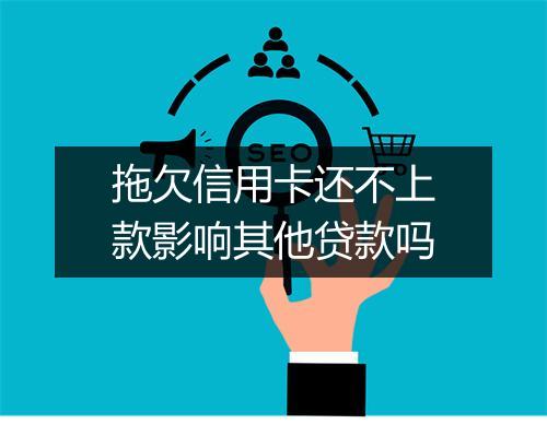 拖欠信用卡还不上款影响其他贷款吗