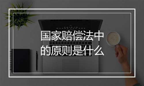 国家赔偿法中的原则是什么