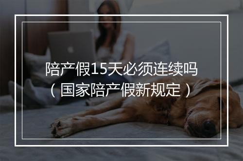 陪产假15天必须连续吗（国家陪产假新规定）