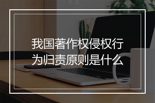 我国著作权侵权行为归责原则是什么