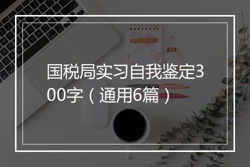国税局实习自我鉴定300字（通用6篇）