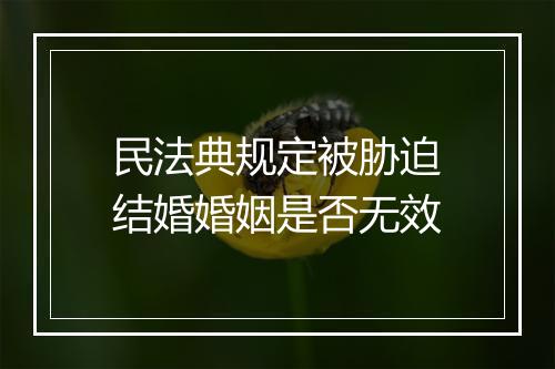 民法典规定被胁迫结婚婚姻是否无效