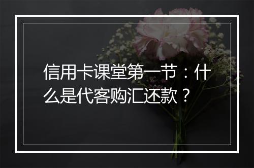信用卡课堂第一节：什么是代客购汇还款？