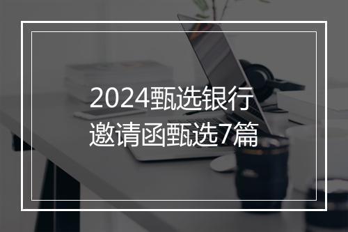 2024甄选银行邀请函甄选7篇