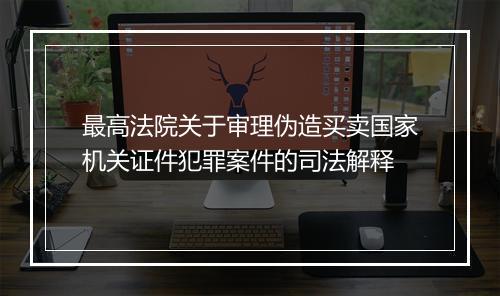 最高法院关于审理伪造买卖国家机关证件犯罪案件的司法解释